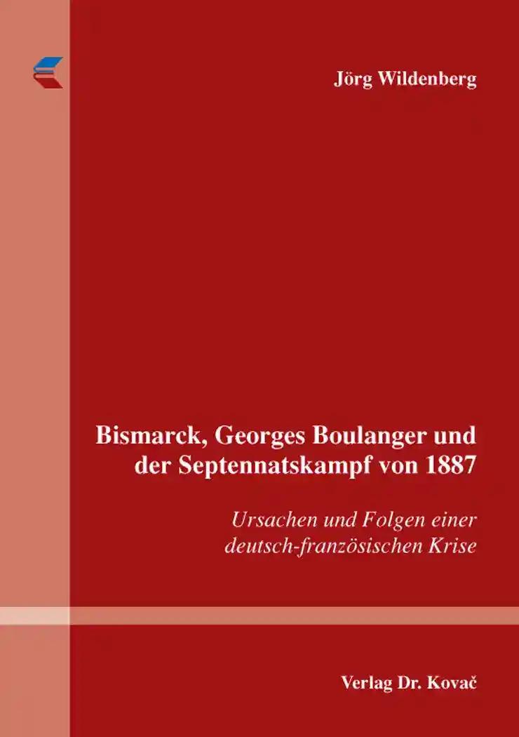 Bismarck, Georges Boulanger und der Septennatskampf von 1887, Ursachen und Folgen einer deutsch-französischen Krise - Jörg Wildenberg