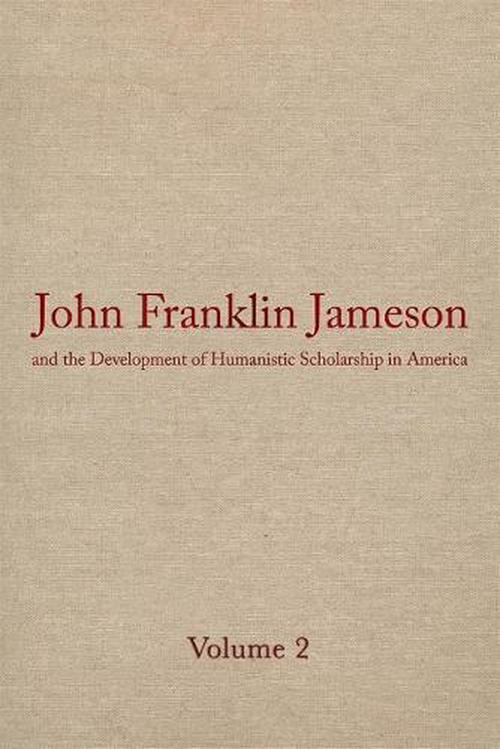 John Franklin Jameson and the Development of Humanistic Scholarship in America: Volume 2: The Years of Growth, 1859-1905 (Hardcover) - Morey Rothberg