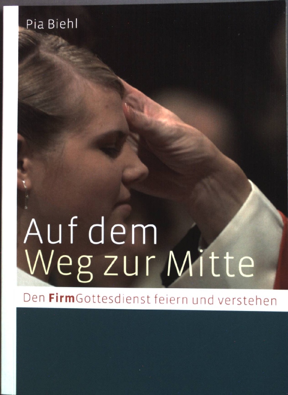 Auf dem Weg zur Mitte : den FirmGottesdienst feiern und verstehen. - Biehl, Pia