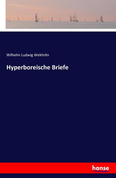 Hyperboreische Briefe - Wilhelm Ludwig Wekhrlin