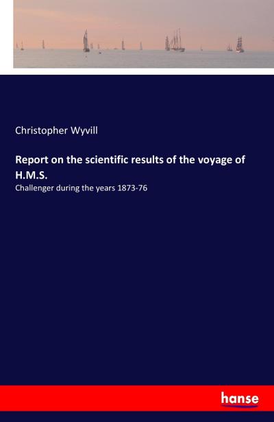 Report on the scientific results of the voyage of H.M.S. : Challenger during the years 1873-76 - Christopher Wyvill