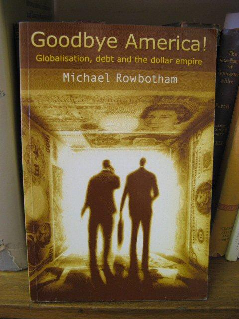 Goodbye America! Globalisation, Debt and the Dollar Empire - Rowbotham, Michael