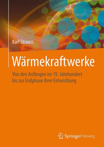 Wärmekraftwerke : Von den Anfängen im 19. Jahrhundert bis zur Endphase ihrer Entwicklung - Karl Strauss