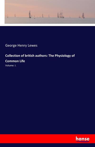 Collection of british authors: The Physiology of Common Life : Volume: I. - George Henry Lewes