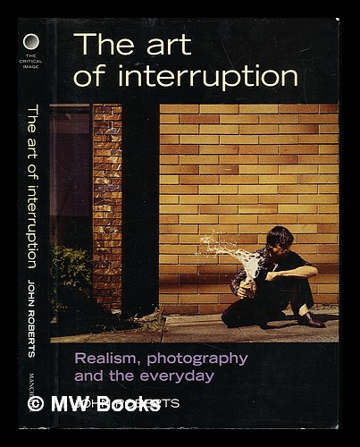 The art of interruption : realism, photography, and the everyday - Roberts, John (1955-)