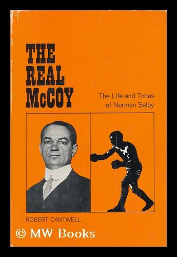 The Real McCoy; the Life and Times of Norman Selby by Cantwell, Robert ...