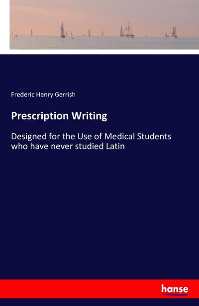 Prescription Writing : Designed for the Use of Medical Students who have never studied Latin - Frederic Henry Gerrish