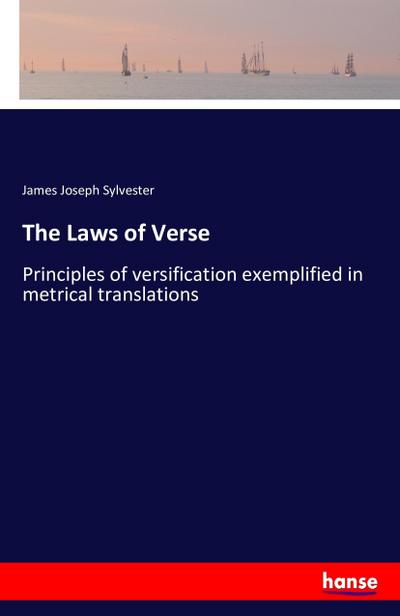 The Laws of Verse : Principles of versification exemplified in metrical translations - James Joseph Sylvester