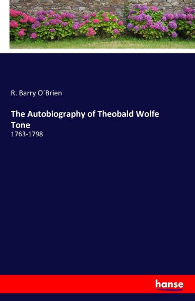 The Autobiography of Theobald Wolfe Tone : 1763-1798 - R. Barry O Brien