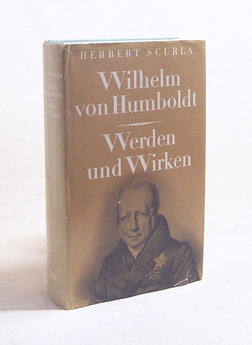 Wilhelm von Humboldt : Werden und Wirken / Herbert Scurla - Scurla, Herbert