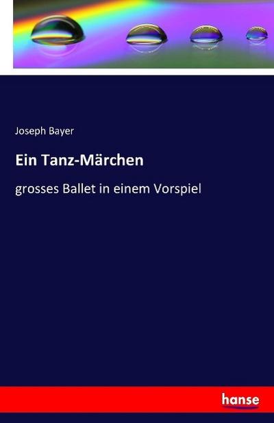 Ein Tanz-Märchen : grosses Ballet in einem Vorspiel - Joseph Bayer