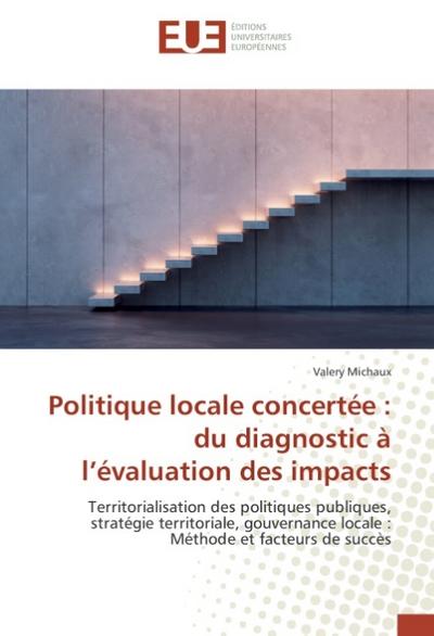 Politique locale concertée : du diagnostic à l¿évaluation des impacts : Territorialisation des politiques publiques, stratégie territoriale, gouvernance locale : Méthode et facteurs de succès - Valery Michaux