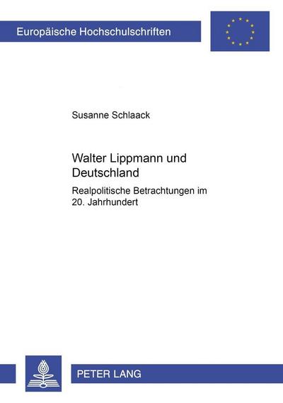 Walter Lippmann und Deutschland : Realpolitische Betrachtungen im 20. Jahrhundert - Susanne Schlaack