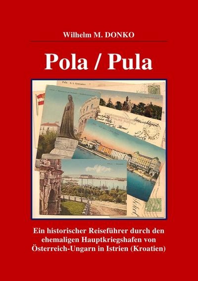 POLA / PULA : Ein historischer Reiseführer durch den ehemaligen Hauptkriegshafen von Österreich-Ungarn in Istrien (Kroatien) - Wilhelm Donko