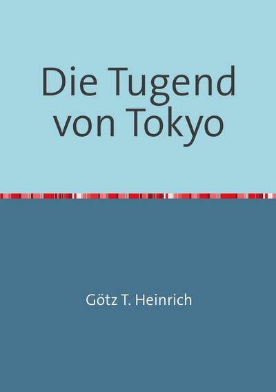 Die Tugend von Tokyo - Götz T. Heinrich