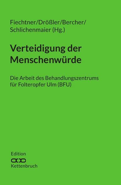 Edition Kettenbruch / Verteidigung der Menschenwürde : Die Arbeit des Behandlungszentrums für Folteropfer Ulm (BFU) - Urs M. Fiechtner