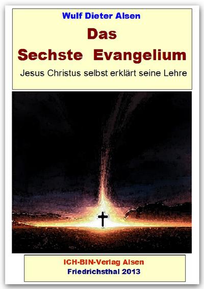 Das Sechste Evangelium - Jesus Christus erklärt seine Lehre : . aber mal ein bisschen anders . - Wulf Dieter Alsen