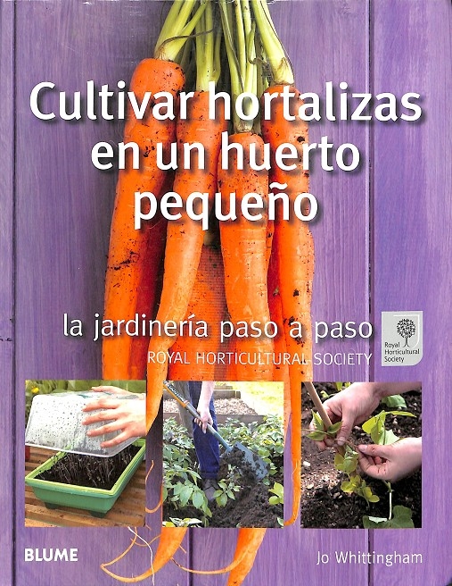 JARDINERÍA PASO A PASO CULTIVAR HORTALIZAS. JARDINERÍA PASO A PASO. CULTIVAR HORTALIZAS EN UN HUERTO PEQUEÑO - WHITTINGHAM + RHS