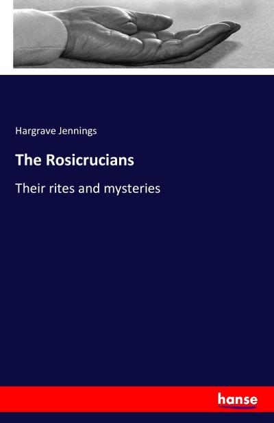 The Rosicrucians : Their rites and mysteries - Hargrave Jennings