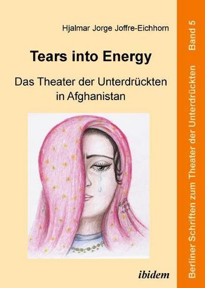 Tears into Energy - Das Theater der Unterdrückten in Afghanistan - Hjalmar J. Joffre-Eichhorn