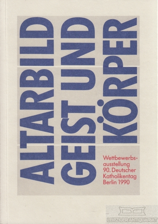 Altarbild, Geist und Körper Eine Wettbewerbsausstellung des 90. Deutschen Katholikentags Berlin 1990 - Simmen, Jeannot, Dagmar Demming (Red.)