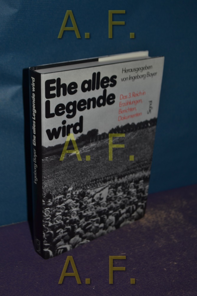 Ehe alles Legende wird, Das 3. Reich in Erzählungen, Berichten, Dokumenten - Bayer, Ingeborg (Hrsg.)