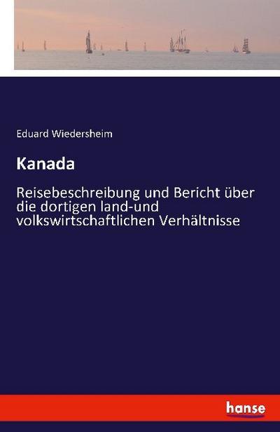 Kanada : Reisebeschreibung und Bericht über die dortigen land-und volkswirtschaftlichen Verhältnisse - Eduard Wiedersheim