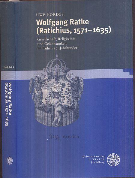 Wolfgang Ratke (Ratichius, 1571-1635). Gesellschaft, Religiosität und Gelehrsamkeit im frühen 17. Jahrhundert. - Kordes, Uwe