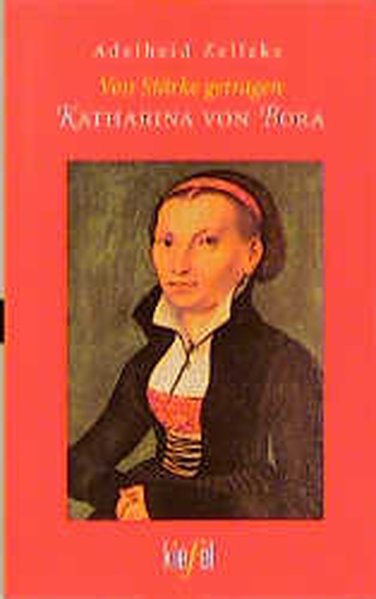 Von Stärke getragen. Katharina von Bora. - Zelleke, Adelheid