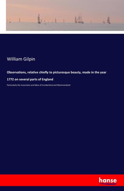 Observations, relative chiefly to picturesque beauty, made in the year 1772 on several parts of England : Particularly the mountains and lakes of Cumberland and Westmoreland - William Gilpin