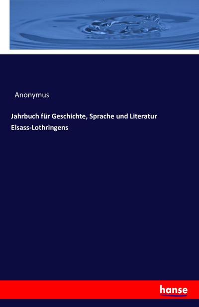 Jahrbuch für Geschichte, Sprache und Literatur Elsass-Lothringens - Anonymus