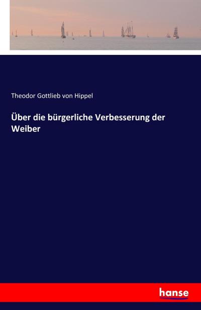 Über die bürgerliche Verbesserung der Weiber - Theodor Gottlieb Von Hippel
