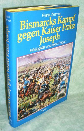 Bismarcks Kampf gegen Kaiser Franz Joseph. Königgrätz und seine Folgen. - Österreich - Geschichte - Zeitgeschichte Zimmer, Frank.