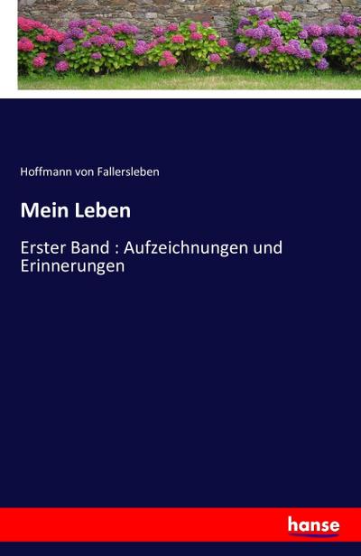 Mein Leben : Erster Band : Aufzeichnungen und Erinnerungen - Hoffmann Von Fallersleben