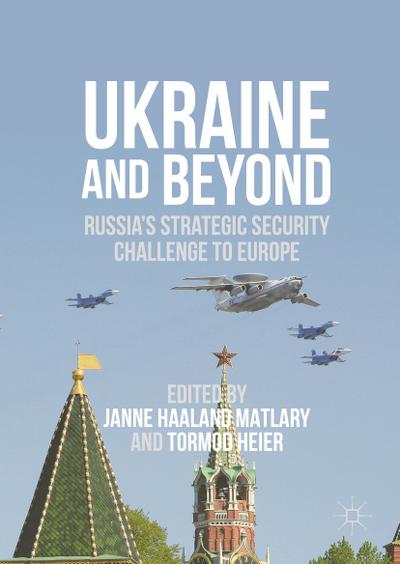 Ukraine and Beyond : Russia's Strategic Security Challenge to Europe - Tormod Heier