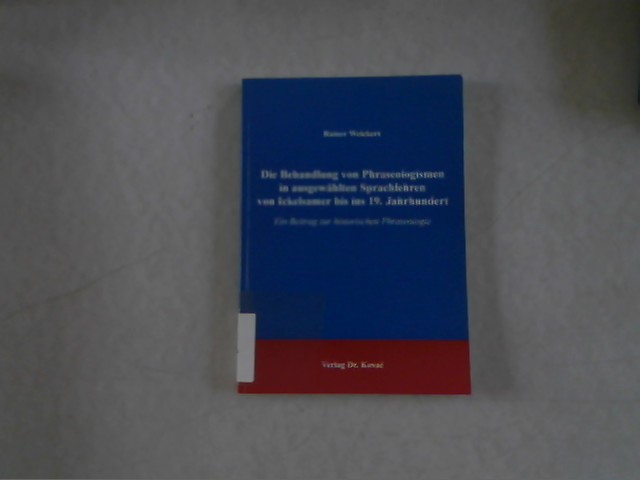 Die Behandlung von Phraseologismen in ausgewählten Sprachlehren von Ickelsamer bis ins 19. Jahrhundert : ein Beitrag zur historischen Phraseologie. Schriftenreihe Philologia ; Bd. 23 - Weickert, Rainer