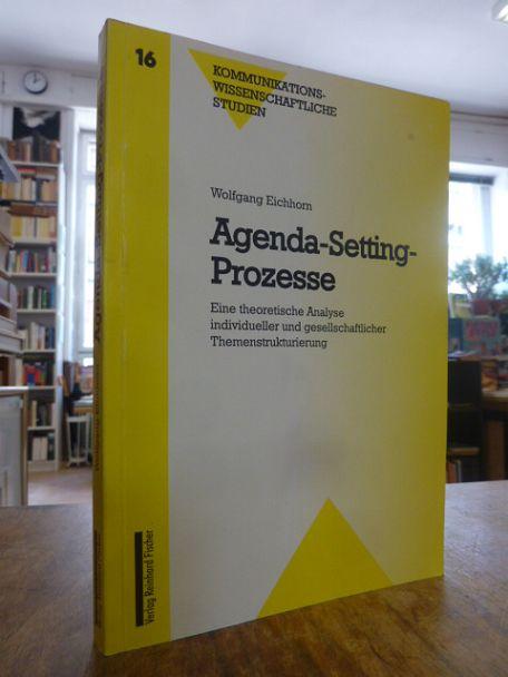 Agenda-Setting-Prozesse - Eine theoretische Analyse individueller und gesellschaftlicher Themenstrukturierung, - Eichhorn, Wolfgang,