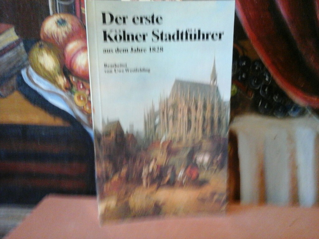 Der erste Kölner Stadtführer aus dem Jahre 1828. Bearbeitet und kommentiert von Uwe Westfehling. - WESTFEHLING, UWE