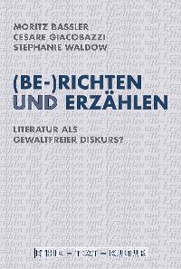 (Be-)richten und Erzählen. Literatur als gewaltfreier Diskurs? - Baßler, Moritz, Cesare Giacobazzi und Christoph Kleinschmdit