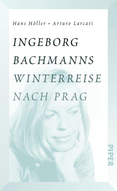 Ingeborg Bachmanns Winterreise nach Prag : Die Geschichte von 'Böhmen liegt am Meer' - Hans Höller