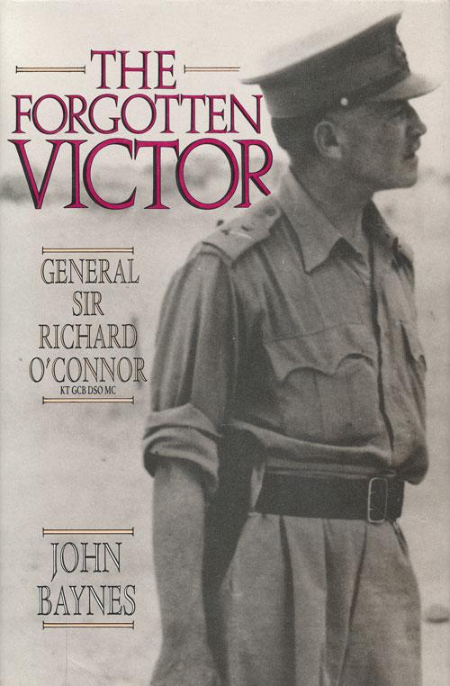 The Forgotten Victor General Sir Richard O'Connor, KT, GCB, DSO, MC - Baynes, John