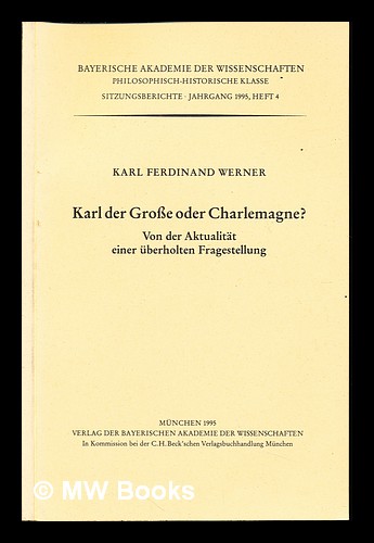 Karl der Grosse oder Charlemagne? : von der Aktualitat einer uberholten Fragestellung - Werner, Karl Ferdinand (1924-2008)