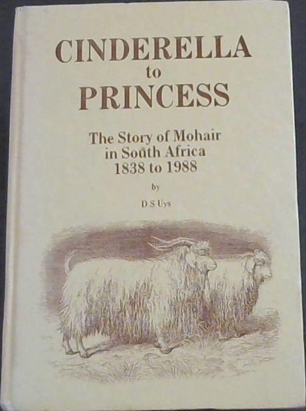 Cinderella to princess: The story of mohair in South Africa, 1838 to 1988 - Uys, D. S
