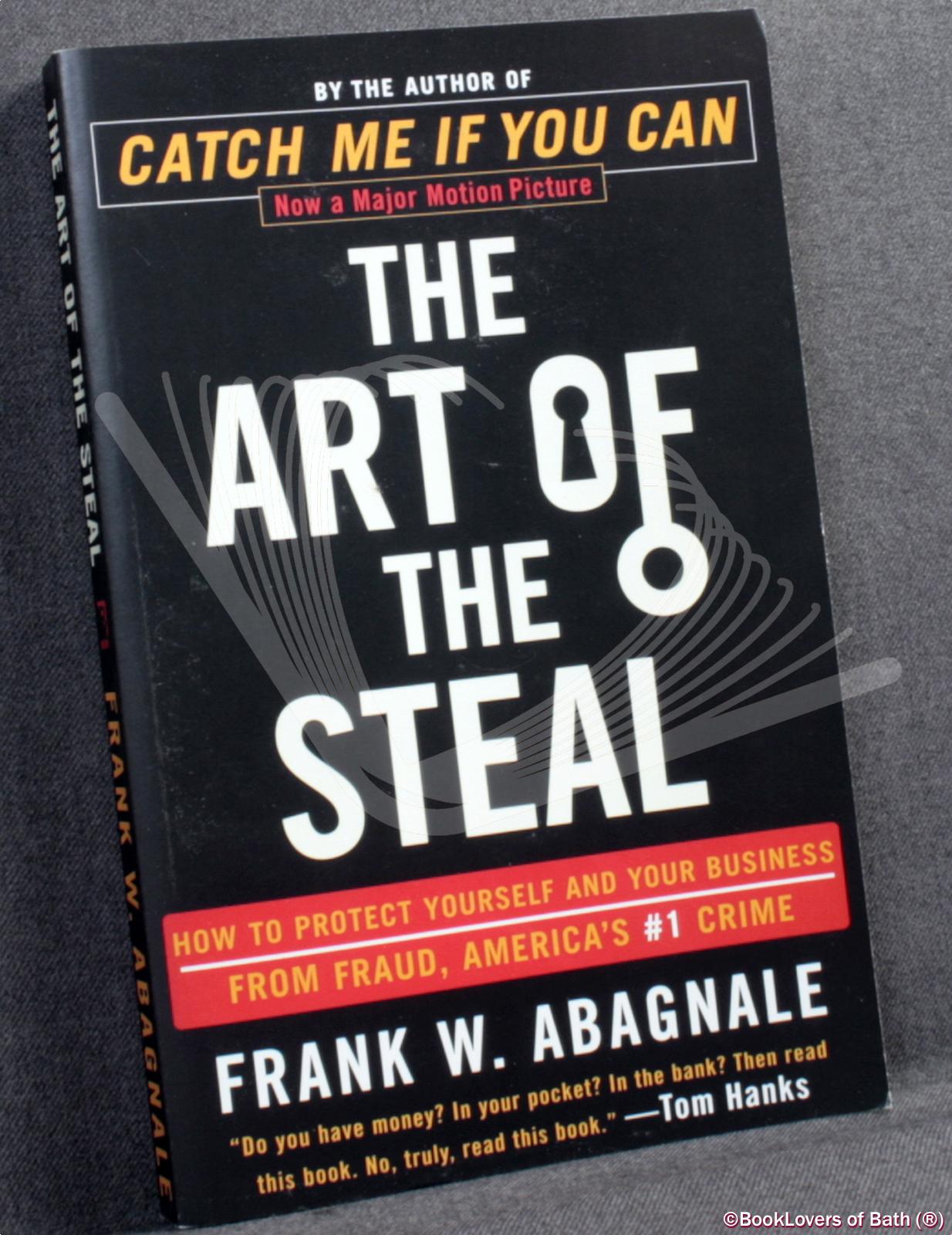 The Art of the Steal: How to Protect Yourself and Your Business from Fraud, America's #1 Crime - Frank W. Abagnale