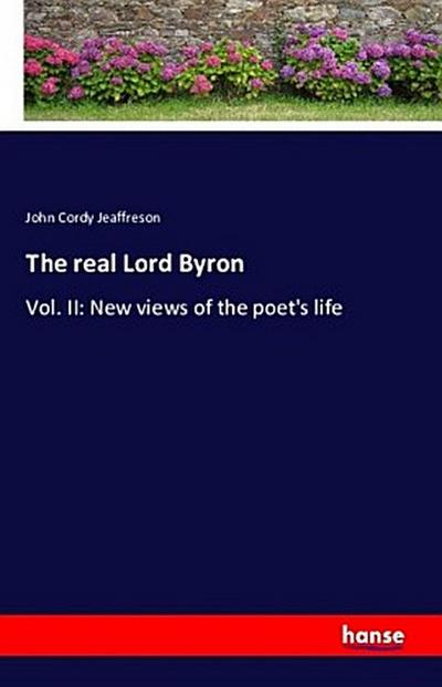 The real Lord Byron : Vol. II: New views of the poet's life - John Cordy Jeaffreson