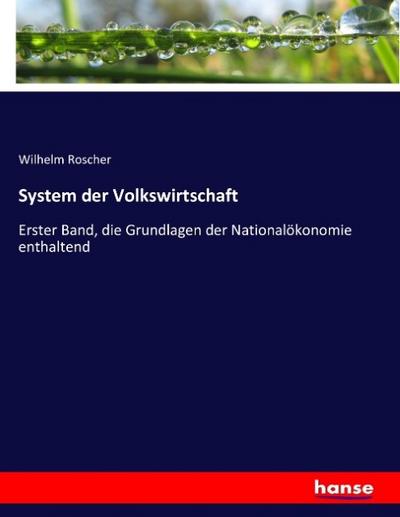 System der Volkswirtschaft : Erster Band, die Grundlagen der Nationalökonomie enthaltend - Wilhelm Roscher