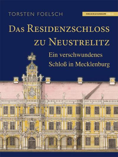 Das Residenzschloß zu Neustrelitz : Ein verschwundenes Schloß in Mecklenburg - Torsten Foelsch