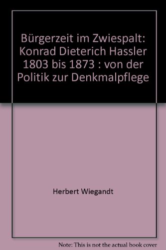 Bürgerzeit im Zwiespalt : Konrad Dieterich Haßler: 1803 bis 1873. von der Politik zur Denkmalpflege. - Wiegandt, Herbert