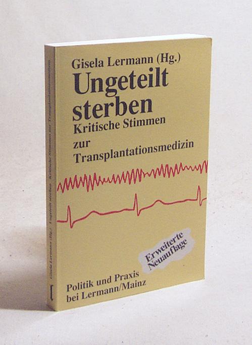Ungeteilt sterben : kritische Stimmen zur Transplantationsmedizin / Gisela Lermann (Hg.). Mit einer Einf. von Gisela Wuttke - Lermann, Gisela [Hrsg.]