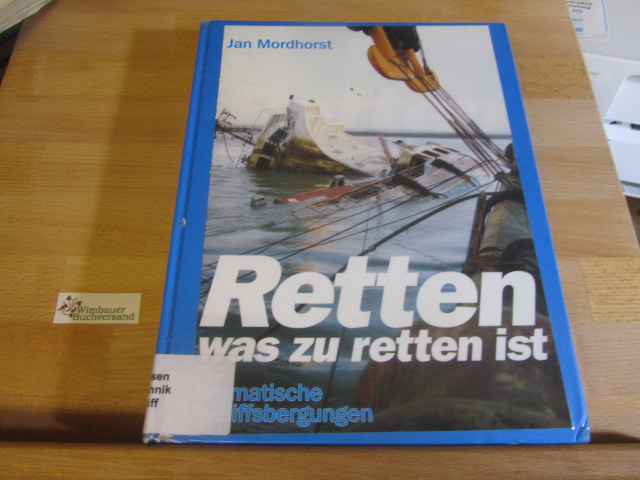 Retten, was zu retten ist : dramatische Schiffsbergungen. - Mordhorst, Jan